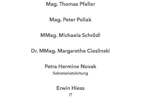 Mag. Thomas Pfaller Mag. Peter Pollak MMag. Michaela Schrödl Dr. MMag. Margarethe Cieslinski Petra Hermine Novak Sekretariatsleitung Erwin Hiess IT 